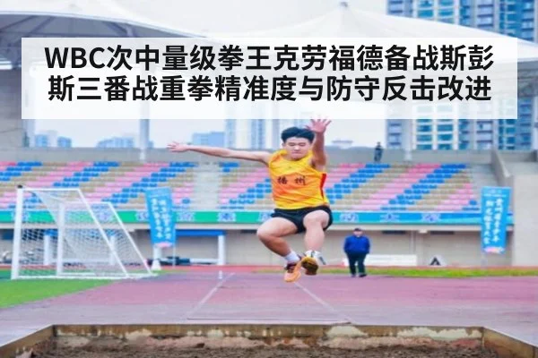 WBC次中量级拳王克劳福德备战斯彭斯三番战重拳精准度与防守反击改进 | jiuyouhui