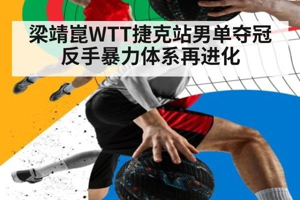 梁靖崑WTT捷克站男单夺冠 反手暴力体系再进化