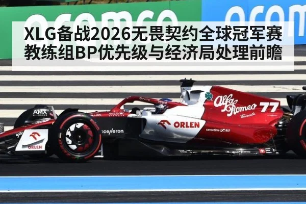 XLG备战2026无畏契约全球冠军赛 教练组BP优先级与经济局处理前瞻