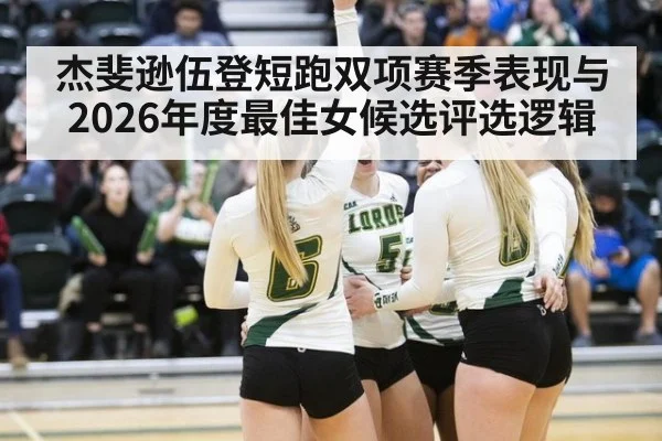 杰斐逊伍登短跑双项赛季表现与2026年度最佳女候选评选逻辑